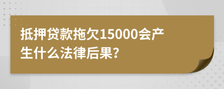 抵押贷款拖欠15000会产生什么法律后果？