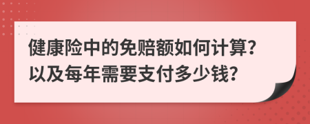 健康险中的免赔额如何计算？以及每年需要支付多少钱？