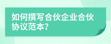 如何撰写合伙企业合伙协议范本？