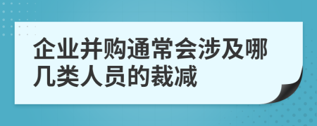 企业并购通常会涉及哪几类人员的裁减