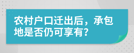 农村户口迁出后，承包地是否仍可享有？
