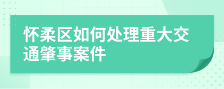 怀柔区如何处理重大交通肇事案件