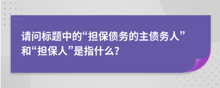 请问标题中的“担保债务的主债务人”和“担保人”是指什么？