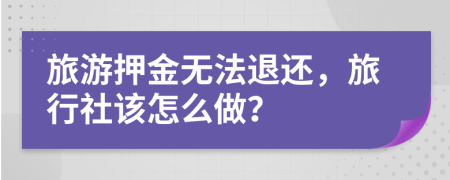 旅游押金无法退还，旅行社该怎么做？
