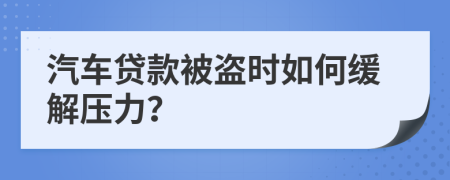 汽车贷款被盗时如何缓解压力？