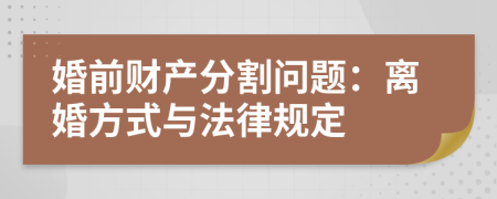 婚前财产分割问题：离婚方式与法律规定