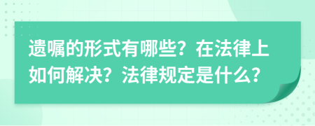 遗嘱的形式有哪些？在法律上如何解决？法律规定是什么？