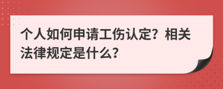 个人如何申请工伤认定？相关法律规定是什么？
