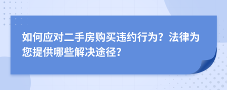 如何应对二手房购买违约行为？法律为您提供哪些解决途径？