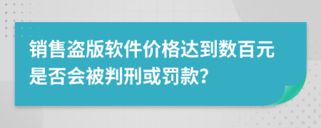 销售盗版软件价格达到数百元是否会被判刑或罚款？