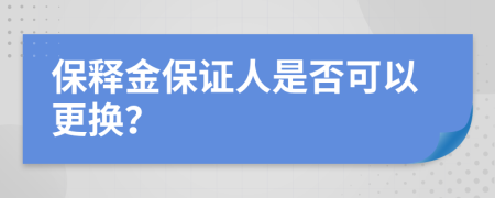 保释金保证人是否可以更换？