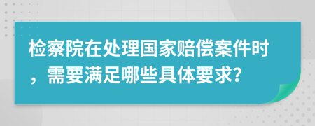 检察院在处理国家赔偿案件时，需要满足哪些具体要求？