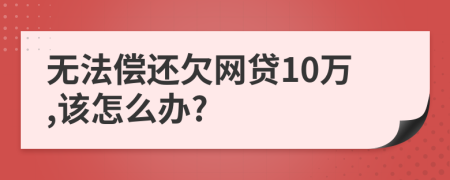 无法偿还欠网贷10万,该怎么办?
