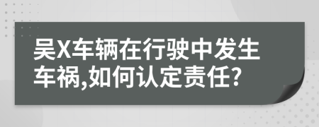 吴X车辆在行驶中发生车祸,如何认定责任?