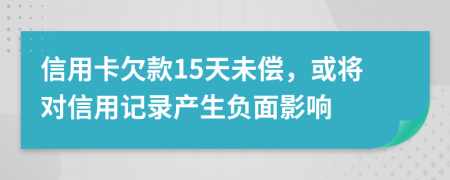 信用卡欠款15天未偿，或将对信用记录产生负面影响
