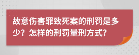 故意伤害罪致死案的刑罚是多少？怎样的刑罚量刑方式？