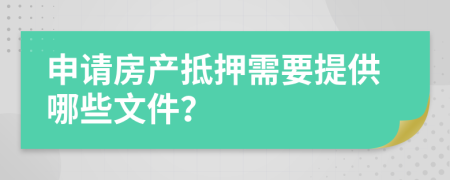 申请房产抵押需要提供哪些文件？