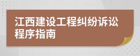 江西建设工程纠纷诉讼程序指南