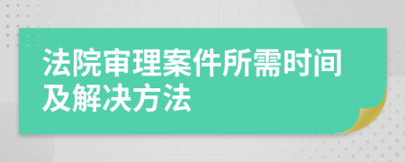 法院审理案件所需时间及解决方法