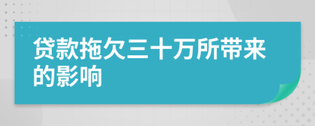 贷款拖欠三十万所带来的影响