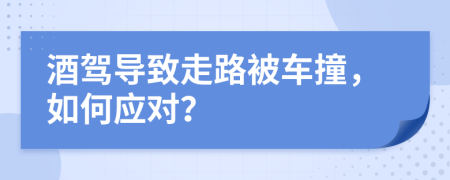 酒驾导致走路被车撞，如何应对？