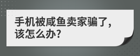 手机被咸鱼卖家骗了,该怎么办?