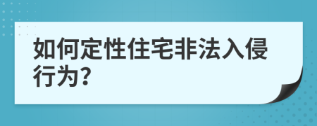 如何定性住宅非法入侵行为？