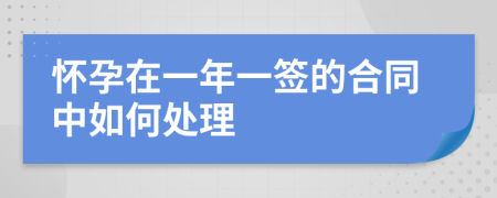 怀孕在一年一签的合同中如何处理