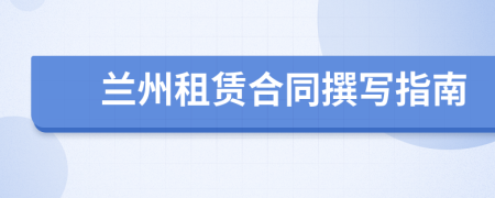 兰州租赁合同撰写指南