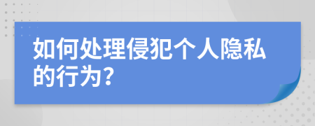如何处理侵犯个人隐私的行为？