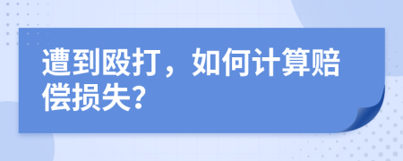 遭到殴打，如何计算赔偿损失？