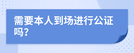 需要本人到场进行公证吗？