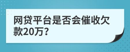 网贷平台是否会催收欠款20万？