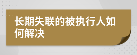 长期失联的被执行人如何解决