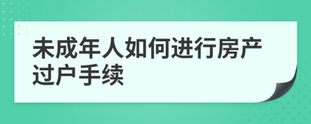 未成年人如何进行房产过户手续