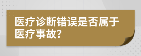 医疗诊断错误是否属于医疗事故？