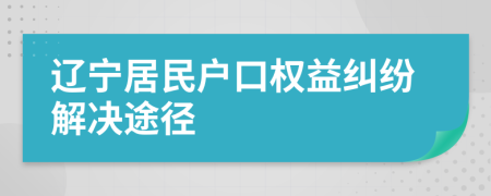 辽宁居民户口权益纠纷解决途径