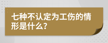 七种不认定为工伤的情形是什么？