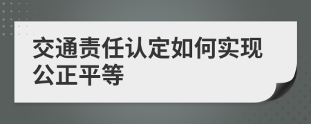 交通责任认定如何实现公正平等