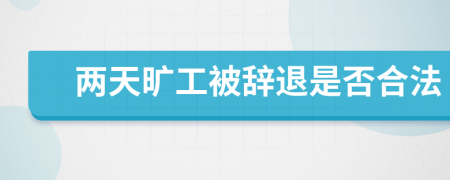 两天旷工被辞退是否合法