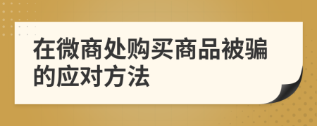 在微商处购买商品被骗的应对方法