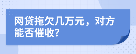 网贷拖欠几万元，对方能否催收？