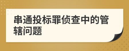 串通投标罪侦查中的管辖问题