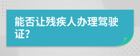 能否让残疾人办理驾驶证？