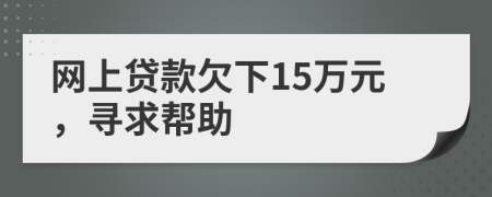 网上贷款欠下15万元，寻求帮助