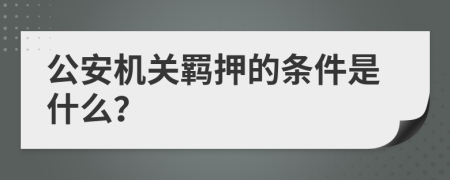公安机关羁押的条件是什么？