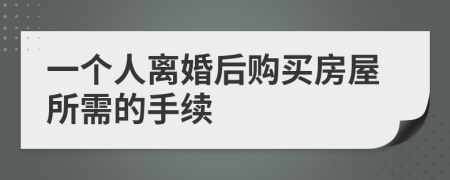 一个人离婚后购买房屋所需的手续