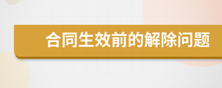 合同生效前的解除问题