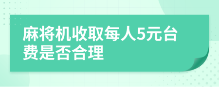 麻将机收取每人5元台费是否合理