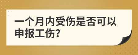 一个月内受伤是否可以申报工伤？